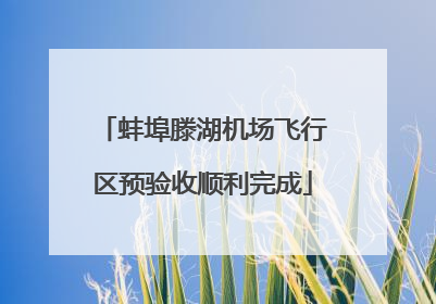 蚌埠滕湖机场飞行区预验收顺利完成