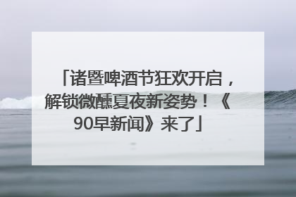 诸暨啤酒节狂欢开启，解锁微醺夏夜新姿势！《90早新闻》来了
