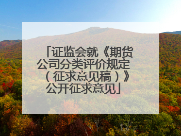 证监会就《期货公司分类评价规定（征求意见稿）》公开征求意见