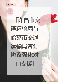 许昌市交通运输局与哈密市交通运输局签订协议强化对口支援