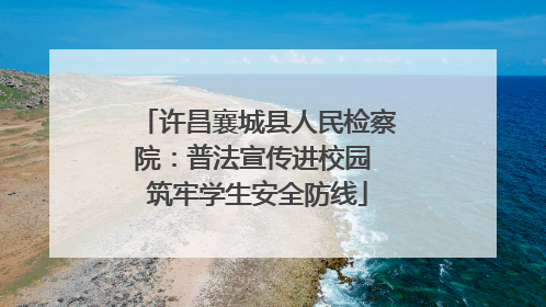 许昌襄城县人民检察院：普法宣传进校园 筑牢学生安全防线