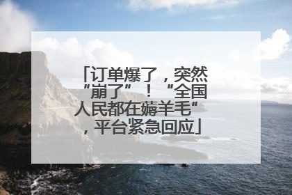 订单爆了，突然“崩了”！“全国人民都在薅羊毛”，平台紧急回应