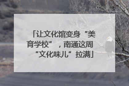 让文化馆变身“美育学校”，南通这周“文化味儿”拉满