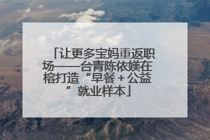 让更多宝妈重返职场——台青陈依媄在榕打造“早餐＋公益”就业样本