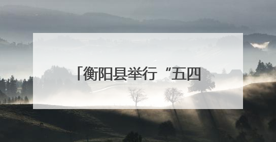 衡阳县举行“五四薪火智勇行 青春新篇扬帆启”强体铸魂主题团日活动