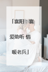 襄阳：襄爱助听 情暖老兵