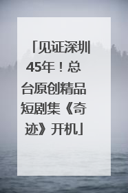 见证深圳45年！总台原创精品短剧集《奇迹》开机