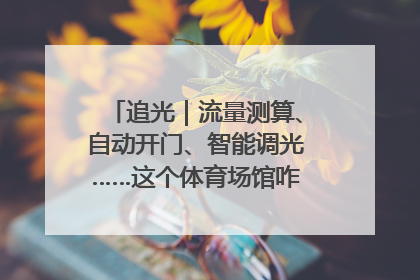 追光｜流量测算、自动开门、智能调光……这个体育场馆咋这么先进？