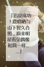 追星成功！鹿晗晒与山下智久合照，原来明星看见偶像和我一样……