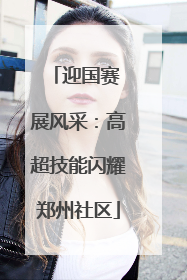 迎国赛 展风采：高超技能闪耀郑州社区