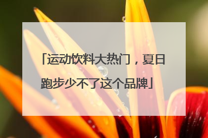 运动饮料大热门，夏日跑步少不了这个品牌