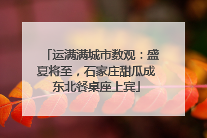运满满城市数观：盛夏将至，石家庄甜瓜成东北餐桌座上宾