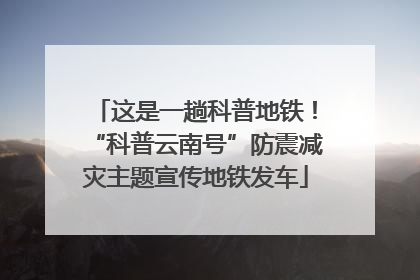 这是一趟科普地铁！“科普云南号”防震减灾主题宣传地铁发车