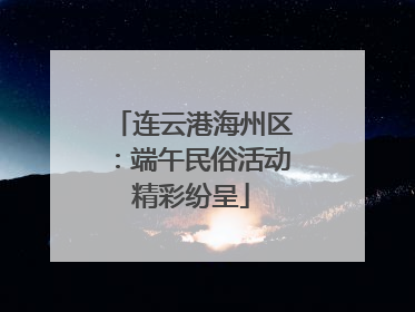 连云港海州区：端午民俗活动精彩纷呈