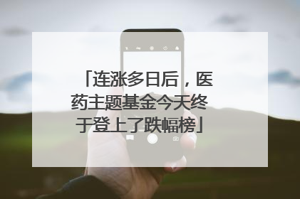 连涨多日后，医药主题基金今天终于登上了跌幅榜