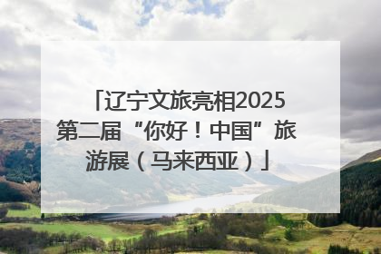 辽宁文旅亮相2025第二届“你好！中国”旅游展（马来西亚）