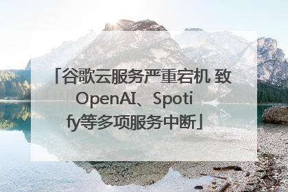 谷歌云服务严重宕机 致OpenAI、Spotify等多项服务中断