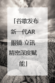 谷歌发布新一代AR眼镜 立讯精密深度赋能