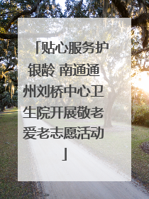 贴心服务护银龄 南通通州刘桥中心卫生院开展敬老爱老志愿活动