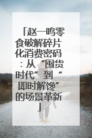赵一鸣零食破解碎片化消费密码：从“囤货时代”到“即时解馋”的场景革新