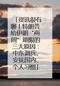 资讯很有聊丨特朗普给伊朗“两周”期限的三大原因：中东调兵、安抚国内、个人习惯
