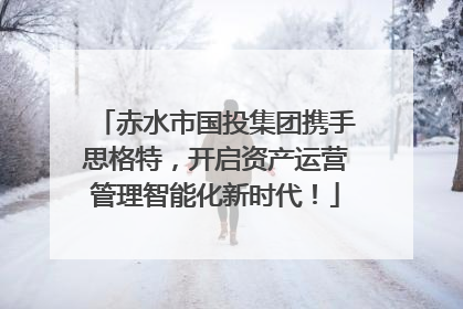 赤水市国投集团携手思格特，开启资产运营管理智能化新时代！