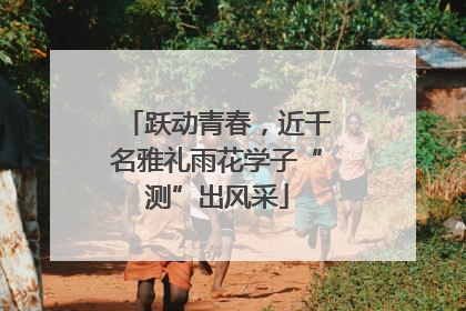 跃动青春，近千名雅礼雨花学子“测”出风采