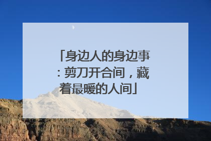身边人的身边事：剪刀开合间，藏着最暖的人间