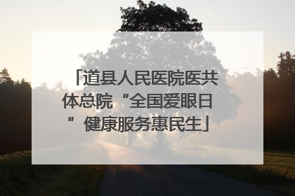 道县人民医院医共体总院“全国爱眼日”健康服务惠民生