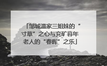 邹城温家三姐妹的“寸草”之心与兖矿暮年老人的“春晖”之乐