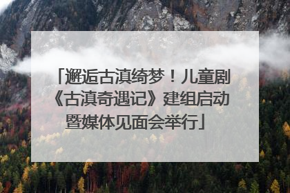 邂逅古滇绮梦！儿童剧《古滇奇遇记》建组启动暨媒体见面会举行