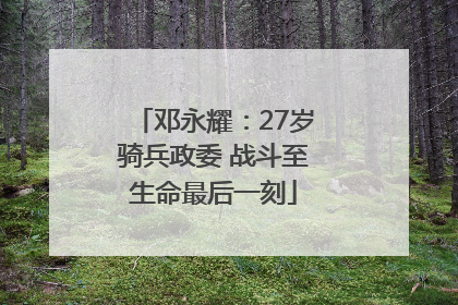 邓永耀：27岁骑兵政委 战斗至生命最后一刻
