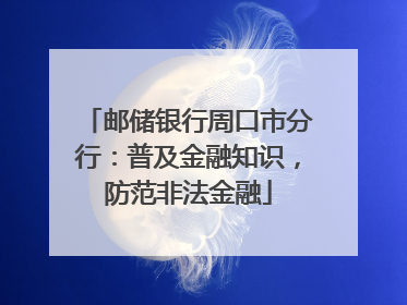 邮储银行周口市分行：普及金融知识，防范非法金融