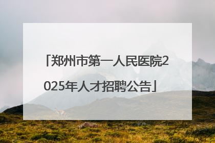 郑州市第一人民医院2025年人才招聘公告