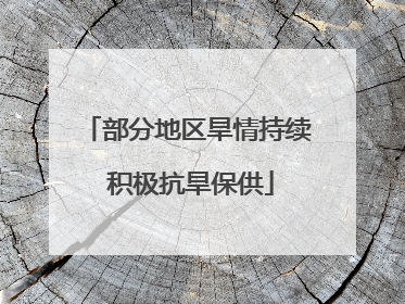 部分地区旱情持续 积极抗旱保供