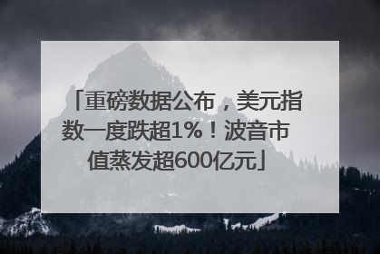 重磅数据公布，美元指数一度跌超1%！波音市值蒸发超600亿元