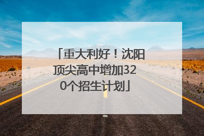 重大利好！沈阳顶尖高中增加320个招生计划