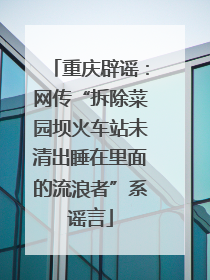 重庆辟谣：网传“拆除菜园坝火车站未清出睡在里面的流浪者”系谣言
