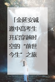 金延安诚邀中高考生开启穿越时空的“前世今生”之旅