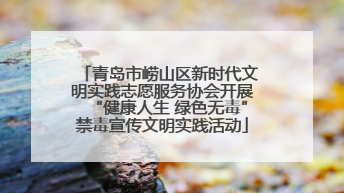 青岛市崂山区新时代文明实践志愿服务协会开展“健康人生 绿色无毒”禁毒宣传文明实践活动