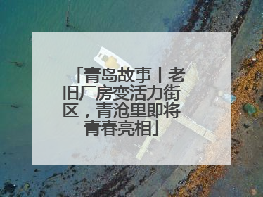 青岛故事丨老旧厂房变活力街区，青沧里即将青春亮相