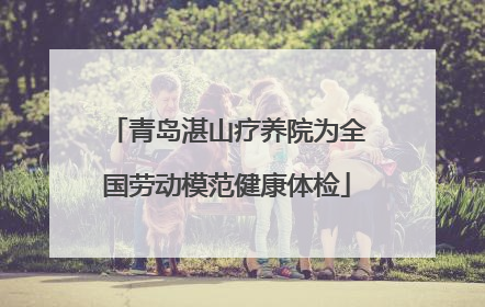 青岛湛山疗养院为全国劳动模范健康体检