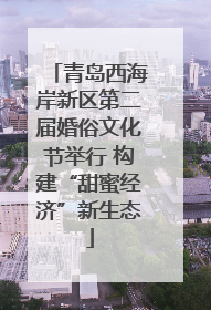 青岛西海岸新区第二届婚俗文化节举行 构建“甜蜜经济”新生态
