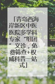 青岛西海岸新区中医医院多学科专家“组团”义诊，免费筛查+权威科普一站式