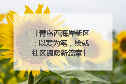 青岛西海岸新区：以爱为笔，绘就社区温暖新篇章