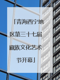 青海西宁地区第三十七届藏族文化艺术节开幕