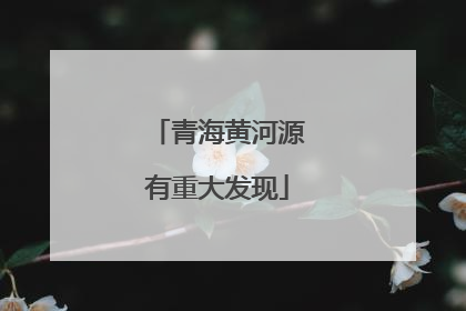 青海黄河源有重大发现