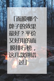 面膜哪个牌子的效果最好？平价又好用的面膜排行榜，这几款别错过