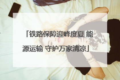 铁路保障迎峰度夏 能源运输 守护万家清凉