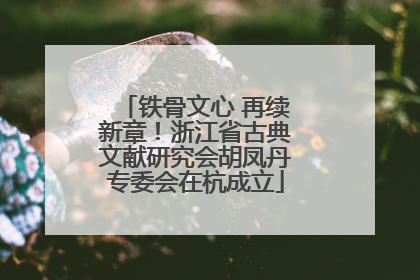 铁骨文心 再续新章！浙江省古典文献研究会胡凤丹专委会在杭成立
